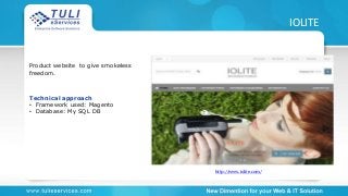 http://www.iolite.com/
IOLITE
Product website to give smokeless
freedom.
Technical approach
• Framework used: Magento
• Database: My SQL DB
 