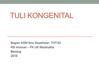 TULI KONGENITAL
Bagian KSM Ilmu Kesehatan THT-KL
RS Imanuel – FK UK Maranatha
Bandug
2019
 