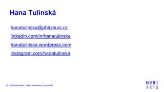 Definujte zápatí - název prezentace / pracoviště10
Hana Tulinská
hanatulinska@phil.muni.cz
linkedin.com/in/hanatulinska
hanatulinska.wordpress.com
instagram.com/hanatulinska
 