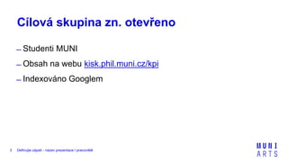 Definujte zápatí - název prezentace / pracoviště3
Cílová skupina zn. otevřeno
̶ Studenti MUNI
̶ Obsah na webu kisk.phil.muni.cz/kpi
̶ Indexováno Googlem
 