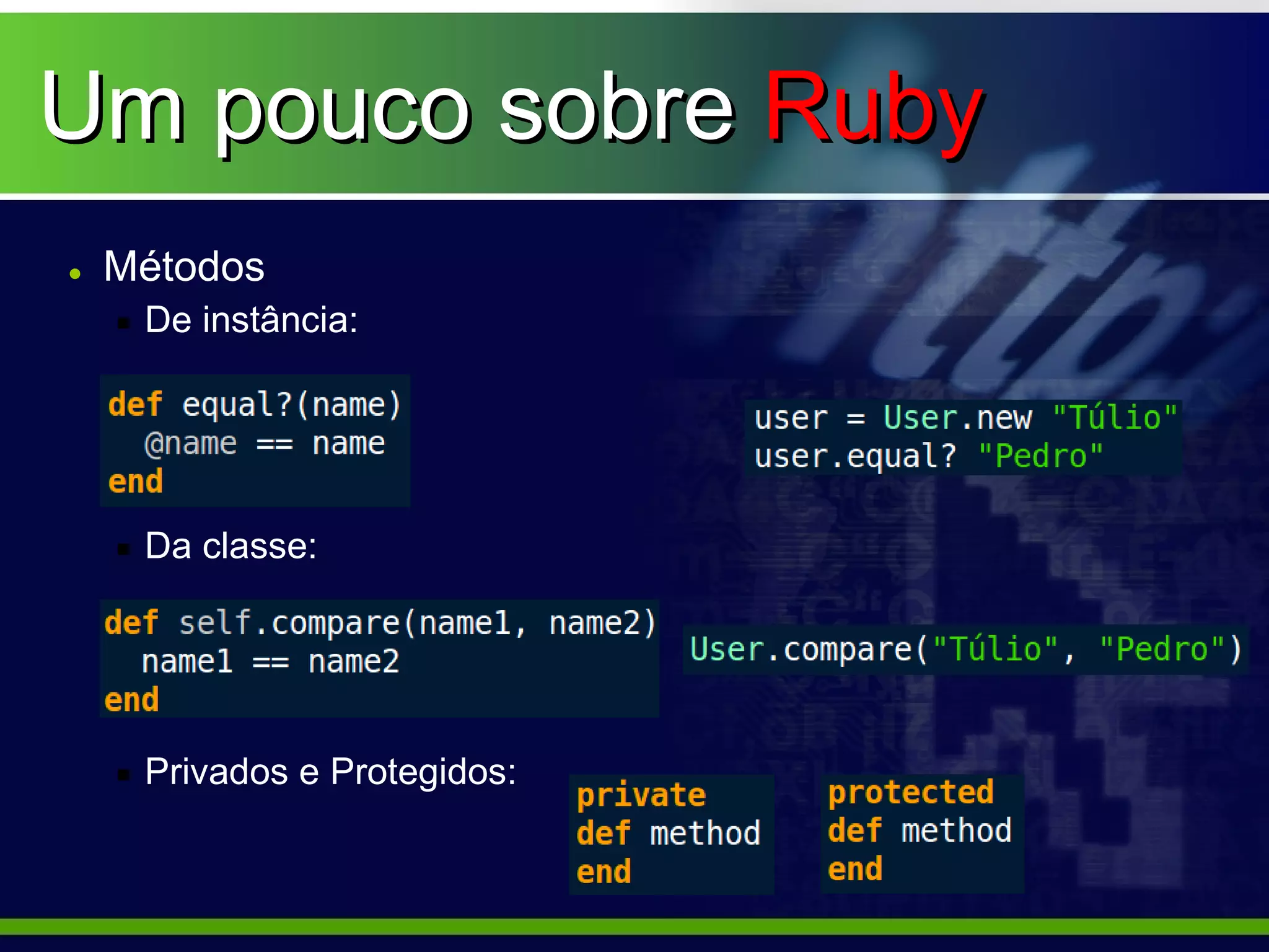Um pouco sobre Ruby
• Métodos
   De instância:




   Da classe:




   Privados e Protegidos:
 