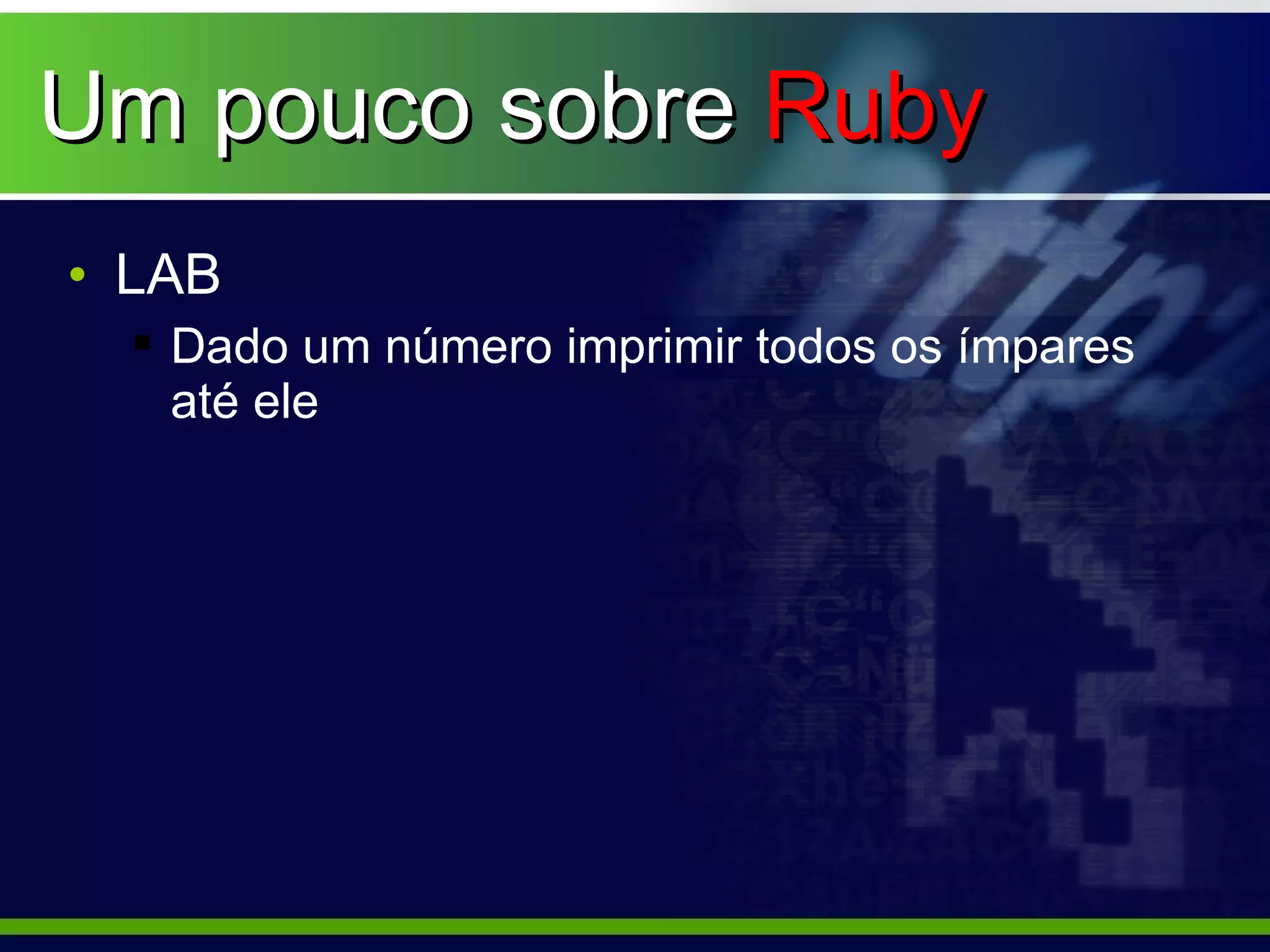 Um pouco sobre Ruby
• LAB
   Dado um número imprimir todos os ímpares
    até ele
 