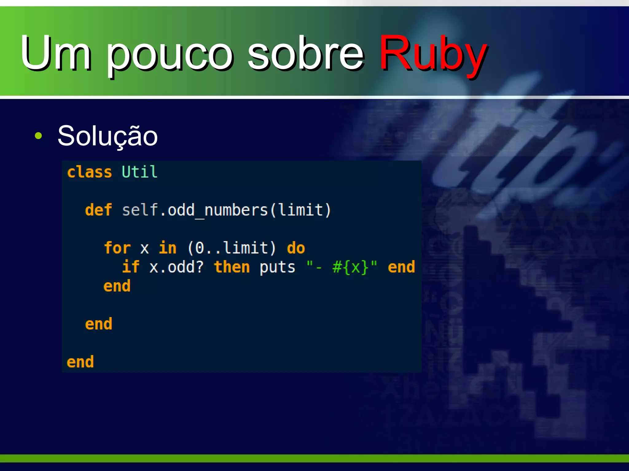 Um pouco sobre Ruby
• Solução
 