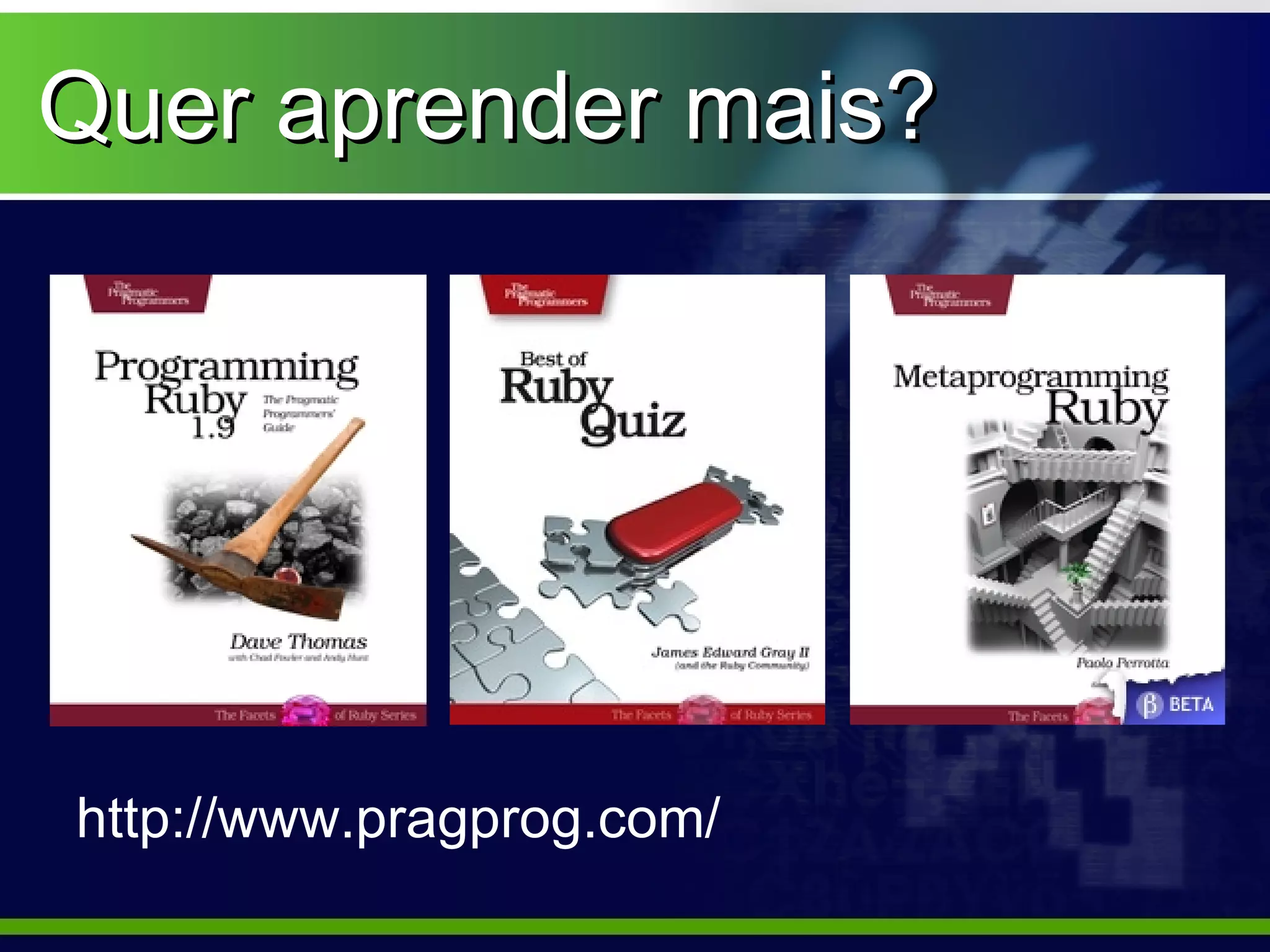 Quer aprender mais?




http://www.pragprog.com/
 