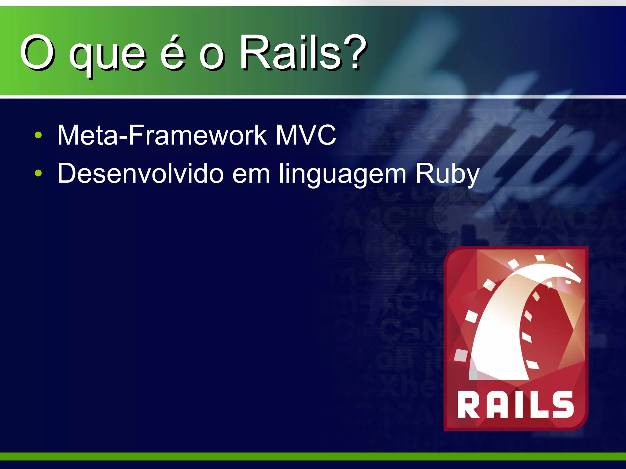 O que é o Rails?
• Meta-Framework MVC
• Desenvolvido em linguagem Ruby
 