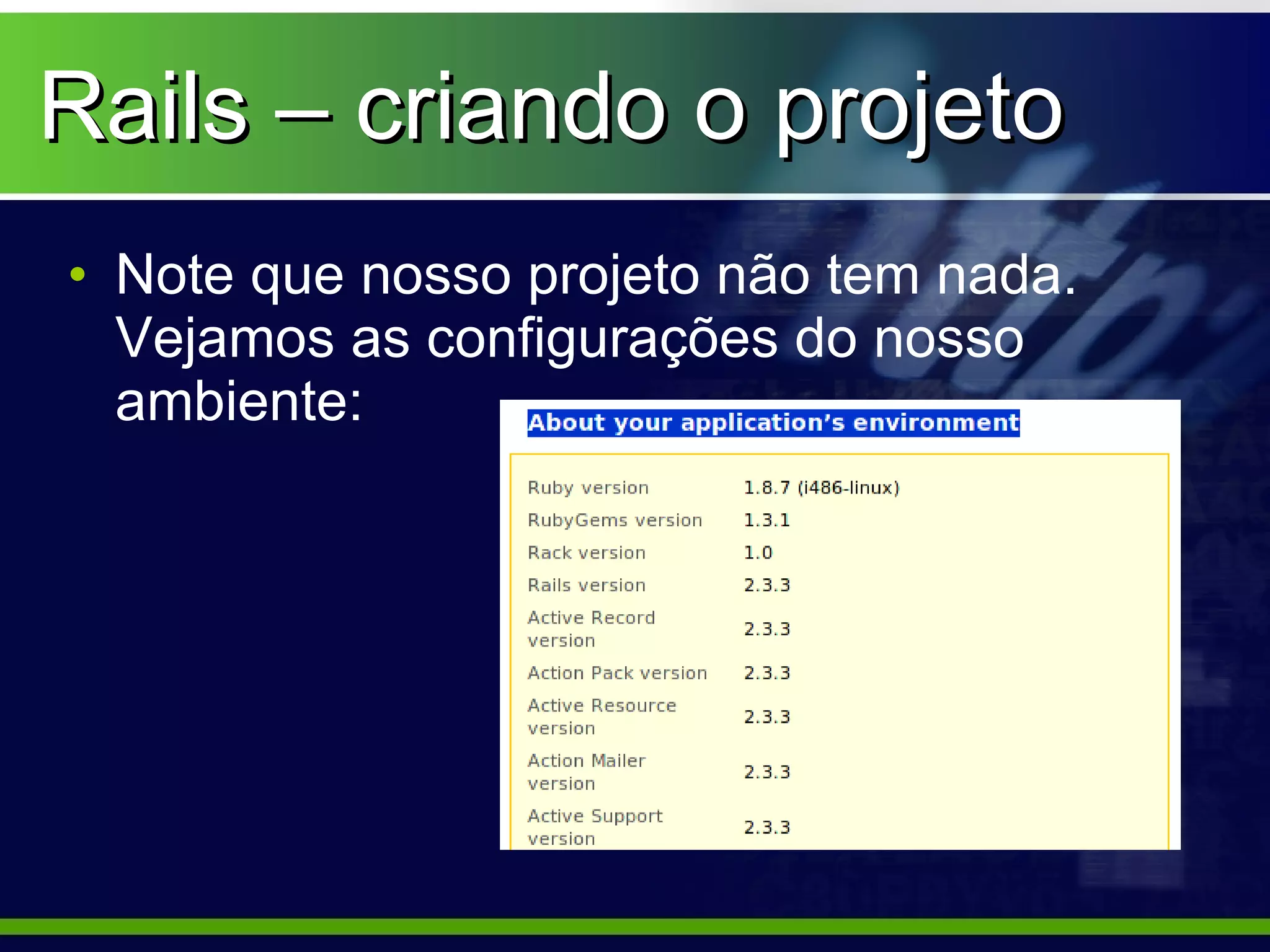 Rails – criando o projeto
• Note que nosso projeto não tem nada.
  Vejamos as configurações do nosso
  ambiente:
 