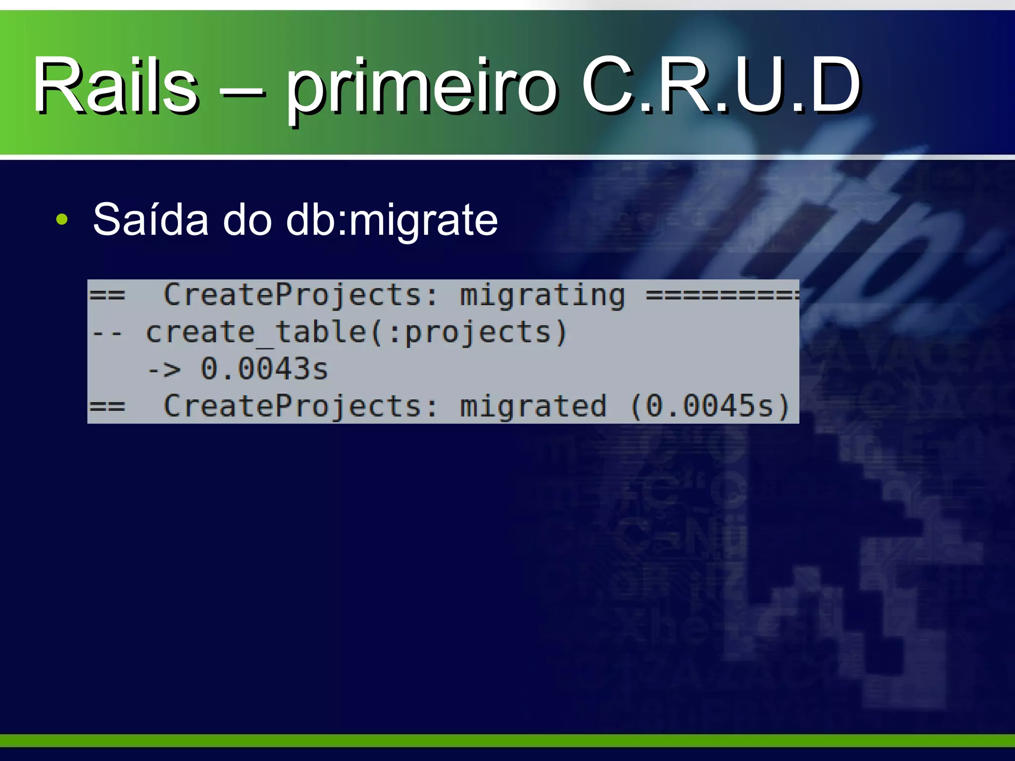 Rails – primeiro C.R.U.D
• Saída do db:migrate
 
