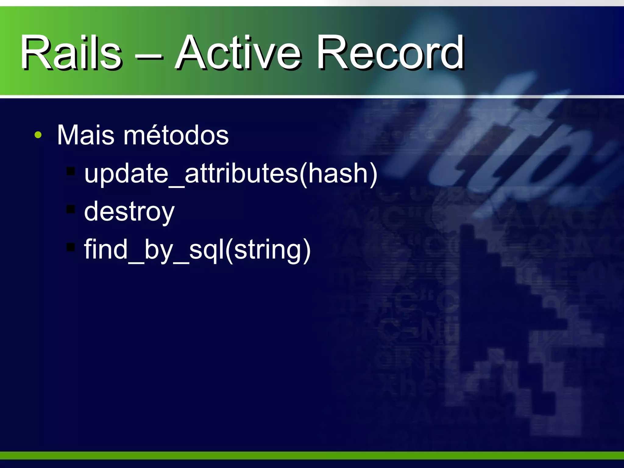 Rails – Active Record
• Mais métodos
   update_attributes(hash)
   destroy
   find_by_sql(string)
 
