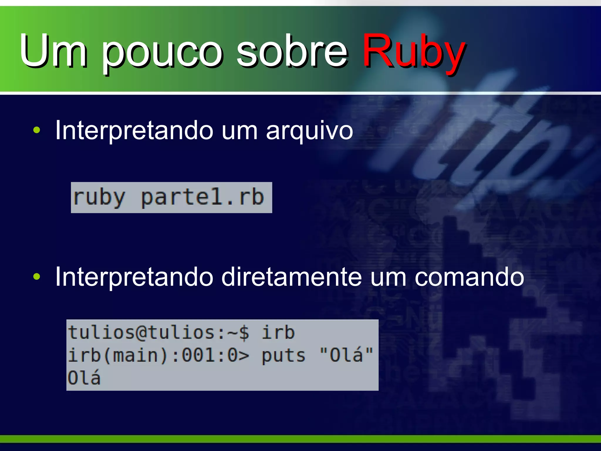 Um pouco sobre Ruby
• Interpretando um arquivo




• Interpretando diretamente um comando
 