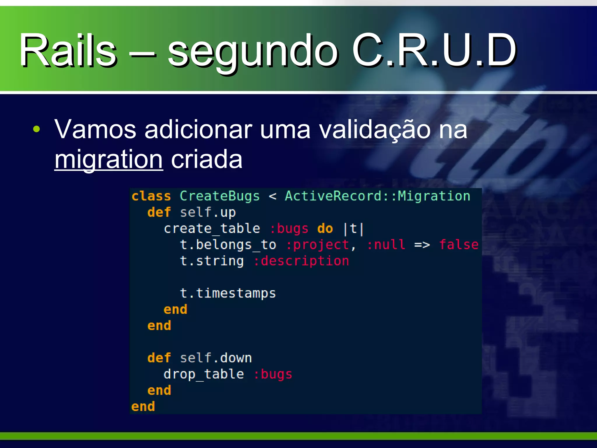 Rails – segundo C.R.U.D
• Vamos adicionar uma validação na
  migration criada
 