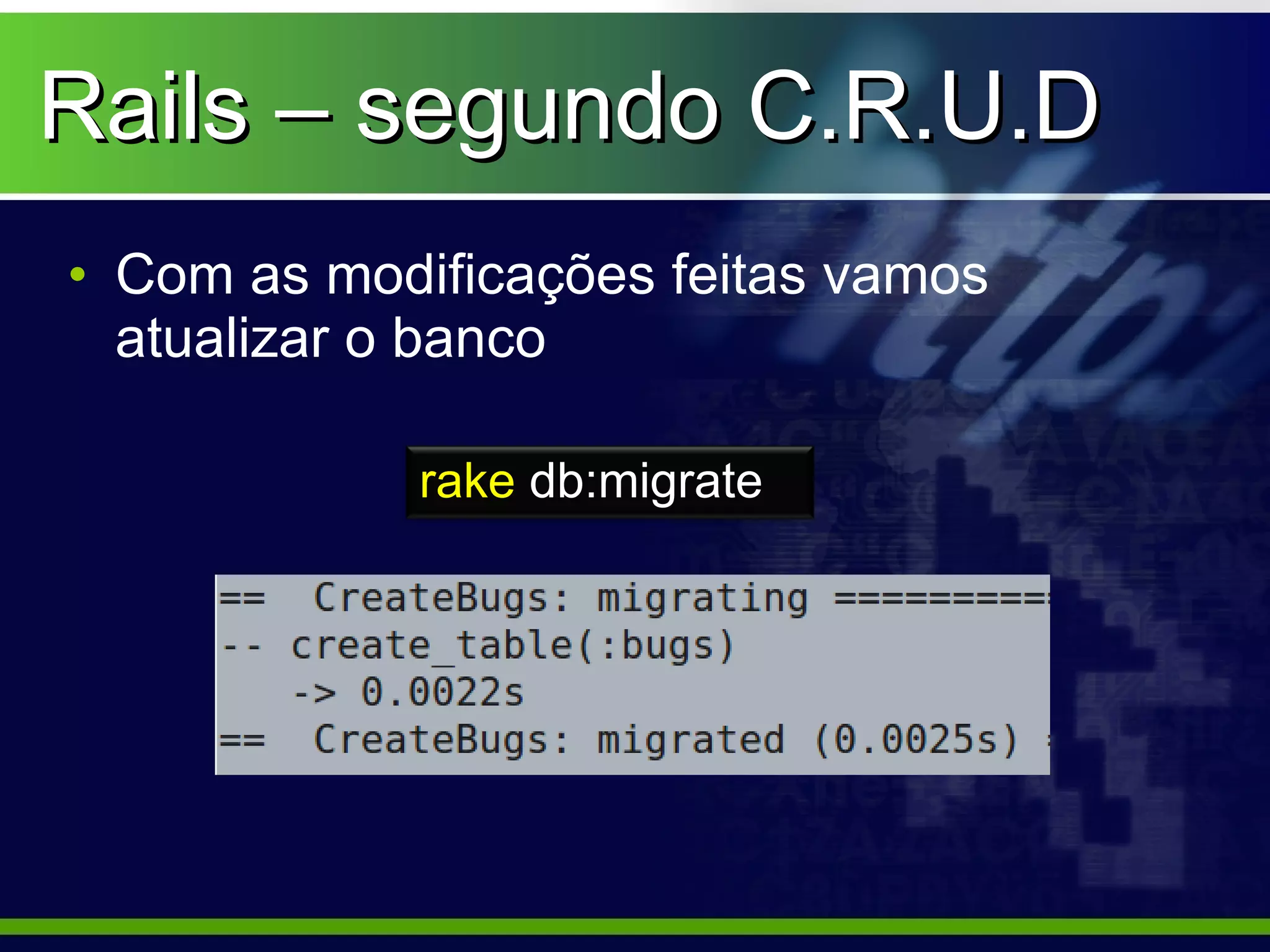 Rails – segundo C.R.U.D
• Com as modificações feitas vamos
  atualizar o banco

            rake db:migrate
 