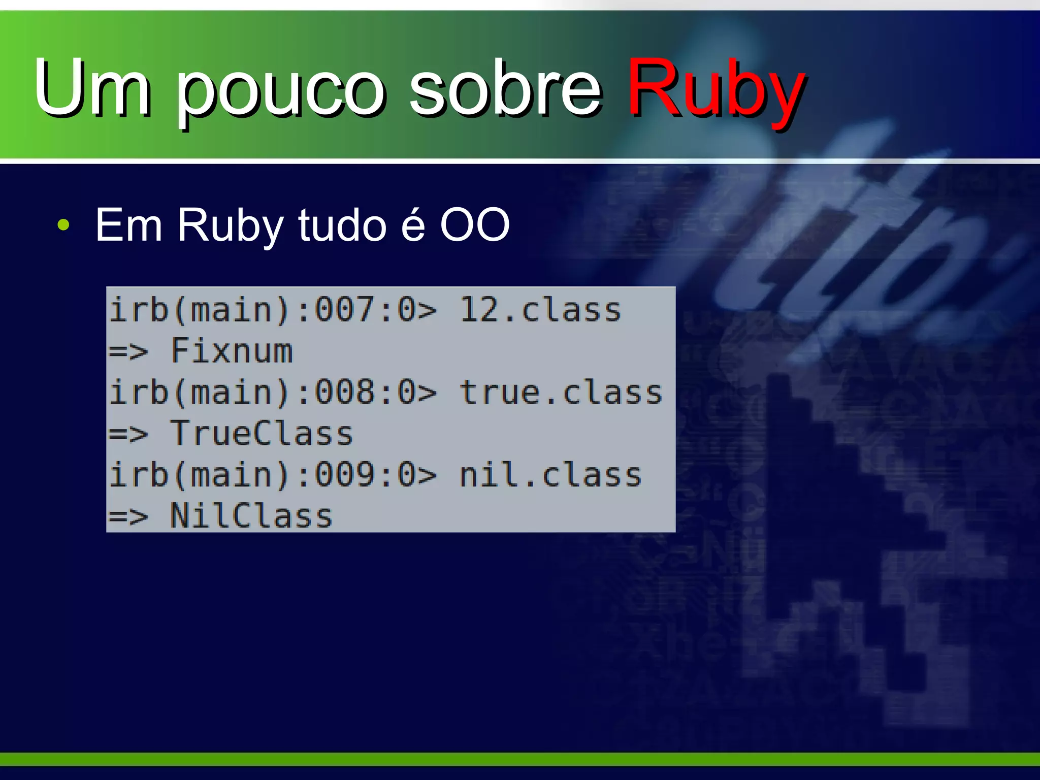 Um pouco sobre Ruby
• Em Ruby tudo é OO
 