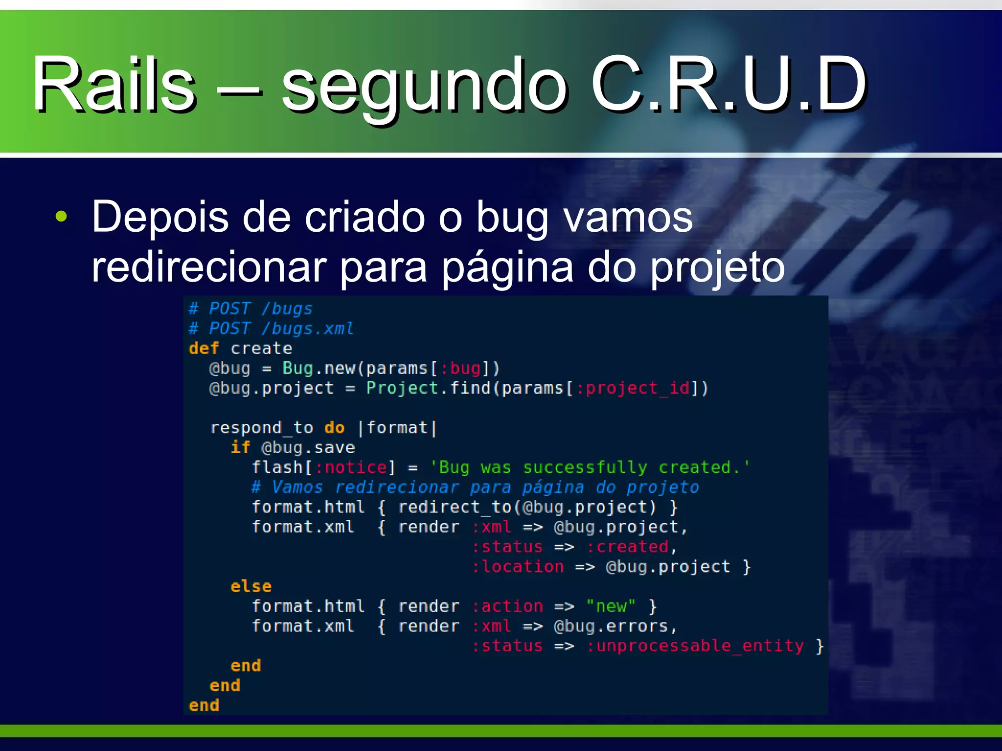Rails – segundo C.R.U.D
• Depois de criado o bug vamos
  redirecionar para página do projeto
 