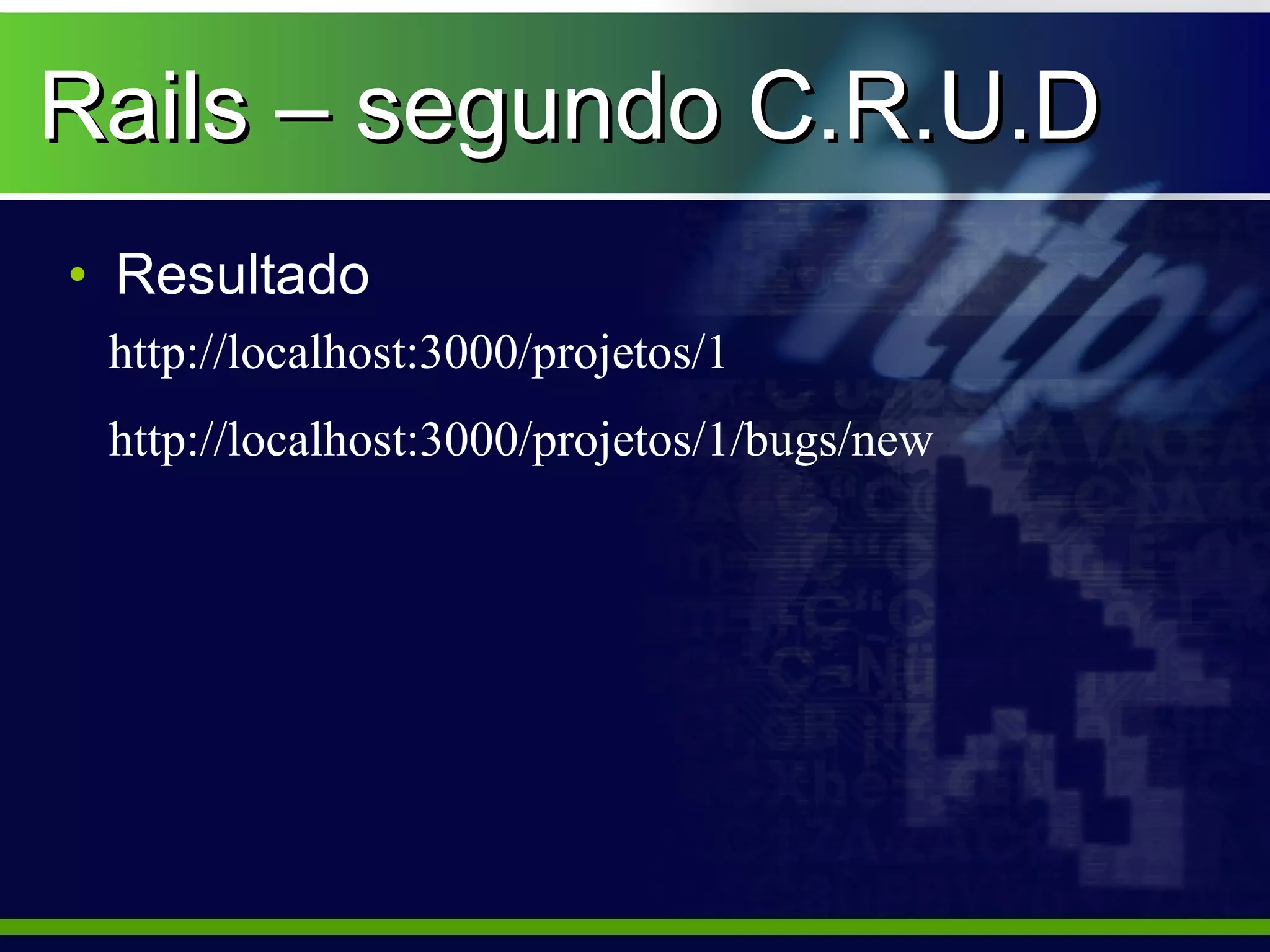 Rails – segundo C.R.U.D
• Resultado
 http://localhost:3000/projetos/1
 http://localhost:3000/projetos/1/bugs/new
 
