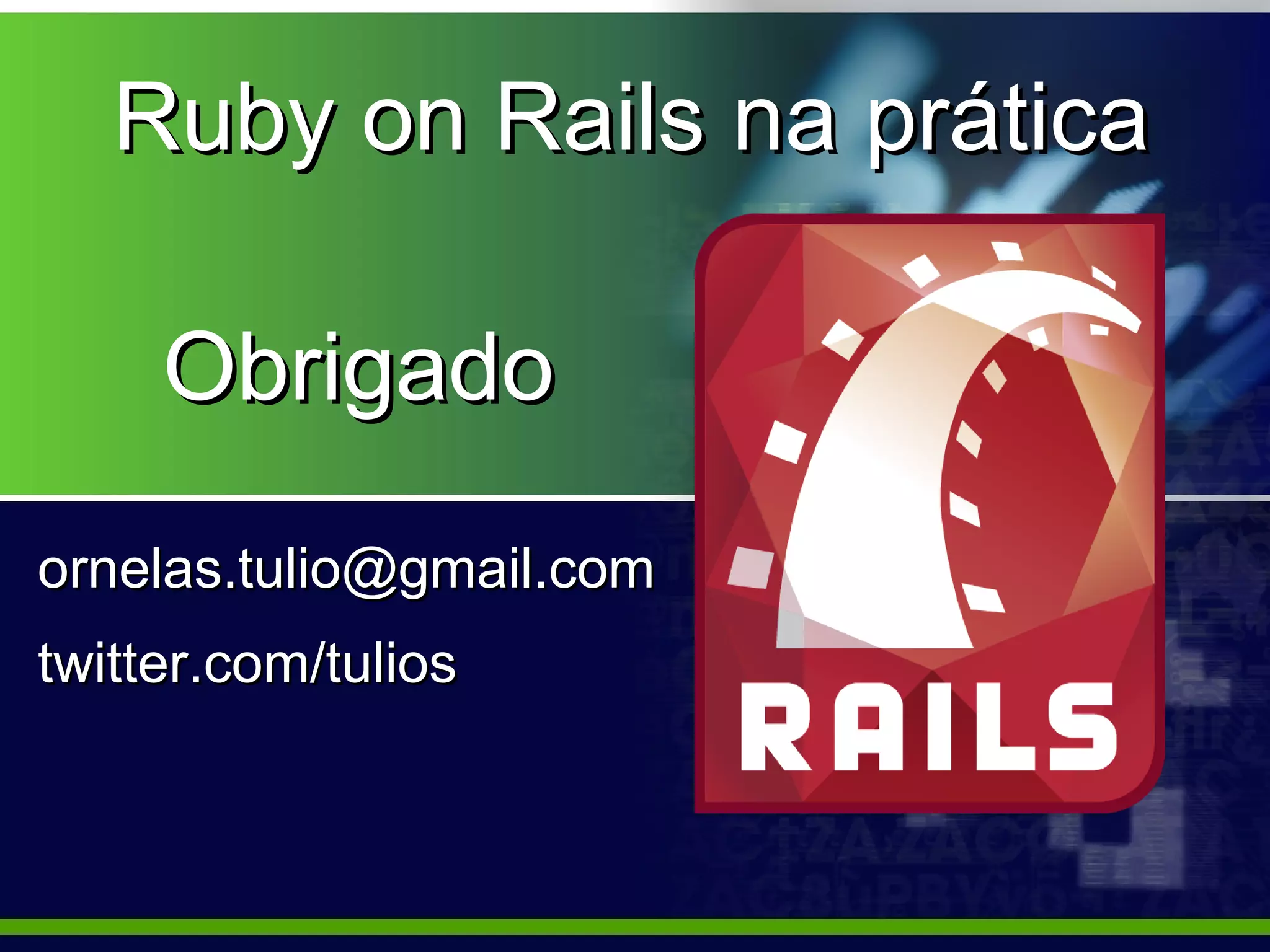 Ruby on Rails na prática

     Obrigado
ornelas.tulio@gmail.com
twitter.com/tulios
 