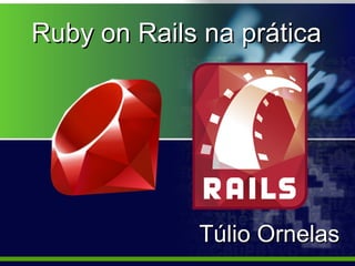 Ruby on Rails na prática




             Túlio Ornelas
 
