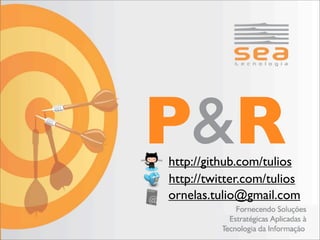 P&R
http://github.com/tulios
http://twitter.com/tulios
ornelas.tulio@gmail.com
 