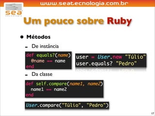 Um pouco sobre Ruby
• Métodos
 - De instância

  -   Da classe




                       17
 
