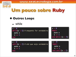 Um pouco sobre Ruby
• Outros Loops
 - while




                       31
 