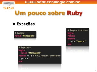 Um pouco sobre Ruby
• Exceções




                       35
 