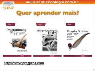 Quer aprender mais?




http://www.pragprog.com
                             37
 