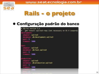 Rails - o projeto
• Conﬁguração padrão do banco




                                51
 