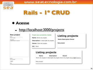 Rails - 1º CRUD
• Acesse
 - http://localhost:3000/projects




                                    56
 