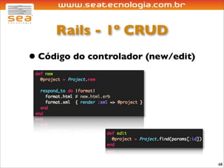 Rails - 1º CRUD
• Código do controlador (new/edit)




                                     68
 