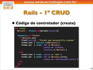 Rails - 1º CRUD
• Código do controlador (create)




                                   69
 