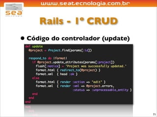 Rails - 1º CRUD
• Código do controlador (update)




                                   71
 