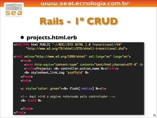 Rails - 1º CRUD
• projects.html.erb




                        75
 