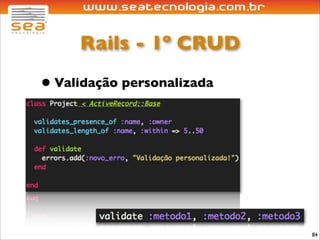Rails - 1º CRUD

• Validação personalizada




                            84
 