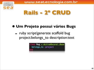 Rails - 2º CRUD

• Um Projeto possui vários Bugs
 - ruby script/generate scaffold bug
    project:belongs_to description:text




                                          88
 