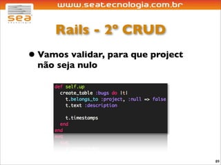 Rails - 2º CRUD
• Vamos validar, para que project
  não seja nulo




                                    89
 