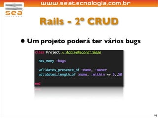 Rails - 2º CRUD

• Um projeto poderá ter vários bugs




                                      91
 