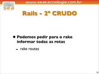 Rails - 2º CRUDO


• Podemos pedir para o rake
 informar todas as rotas
 -   rake routes




                              93
 