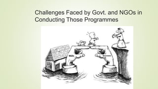 Challenges Faced by Govt. and NGOs in
Conducting Those Programmes
 