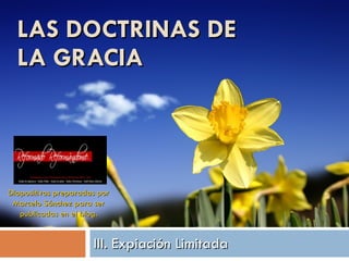 LAS DOCTRINAS DE  LA GRACIA III. Expiación Limitada Diapositivas preparadas por Marcelo Sánchez para ser publicadas en el blog. 