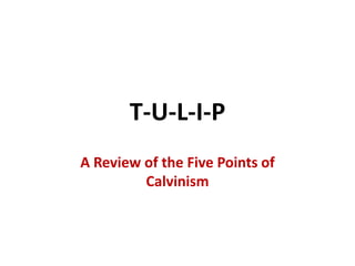 T-U-L-I-P
A Review of the Five Points of
Calvinism
 
