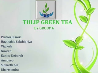 TULIP GREEN TEA
BY GROUP 6
Prativa Biswas
Haythahie Sakthipriya
Vignesh
Naveen
Eunice Deborah
Anudeep
Sidharth Ala
Dharmendra
 