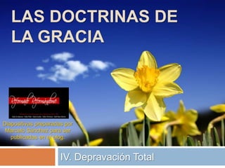 Las Doctrinas de la Gracia IV. Depravación Total Diapositivas preparadas por Marcelo Sánchez para ser publicadas en el blog. 