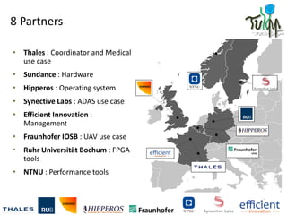 8 Partners
• Thales : Coordinator and Medical
use case
• Sundance : Hardware
• Hipperos : Operating system
• Synective Lab...