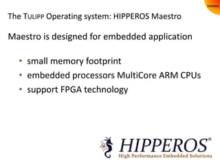 The TULIPP Operating system: HIPPEROS Maestro
Maestro is designed for embedded application
• small memory footprint
• embe...