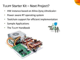 TULIPP Starter Kit – Next Project?
• HW instance based on Xilinx Zynq UltraScale+
• Power aware RT operating system
• Tool...