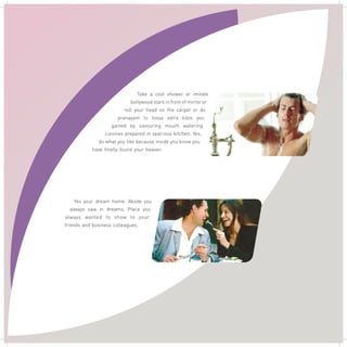 Take a cool shower or imitate
bollywood stars in front of mirror or
roll your head on the carpet or do
pranayam to loose extra kilos you
gained by savouring mouth watering
cuisines prepared in spacious kitchen. Yes,
do what you like because inside you know you
have finally found your heaven. .
Yes your dream home. Abode you
always saw in dreams, Place you
always wanted to show to your
friends and business colleagues. .
 