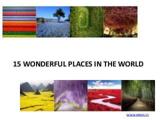 15 WONDERFUL PLACES IN THE WORLD

www.atees.in

 