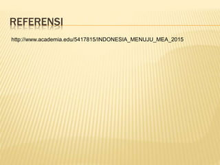 REFERENSI
http://www.academia.edu/5417815/INDONESIA_MENUJU_MEA_2015
 
