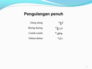 Alang-alang ‫ال‬‫ڠ‬٢
Baring-baring ‫باري‬‫ڠ‬٢
Cantik-cantik ‫چ‬‫نتيق‬٢
Dalam-dalam ‫دالم‬٢
Pengulangan penuh
17
 