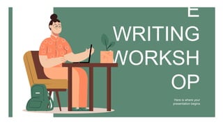 E
WRITING
WORKSH
OP
Here is where your
presentation begins
 