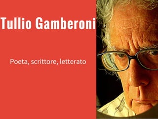 Tullio Gamberoni
Poeta, scrittore, letterato
 